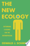 The new ecology : rethinking a science for the Anthropocene /