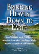 Bringing heaven down to earth : meditations and everyday wisdom from the teachings of the Rebbe Menachem Schneerson /