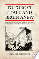 To forget it all and begin anew : reconciliation in Occupied Germany, 1944-1954 /