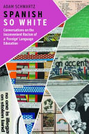 Spanish so white : conversations on the inconvenient racism of a 'foreign' language education /