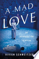 A mad love : an introduction to opera /