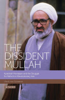The dissident mullah : Ayatollah Montazeri and the struggle for reform in revolutionary Iran /