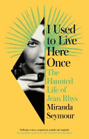 I used to live here once : the haunted life of Jean Rhys /