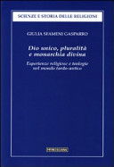 Dio unico, pluralità e monarchia divina : esperienze religiose e teologie nel mondo tardo-antico /