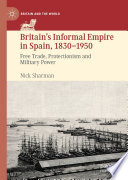 Britain's informal empire in Spain, 1830-1950 : free trade, protectionism and military power /