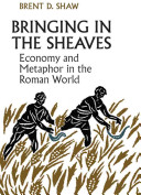 Bringing in the sheaves : economy and metaphor in the Roman world /! Brent D. Shaw