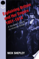 Explaining Britain and her empire : 1851-1914 : a student's guide to Victorian Britain /