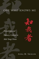 One Who Knows Me : Friendship and Literary Culture in Mid-Tang China /
