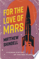 For the love of Mars : a human history of the red planet /