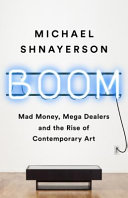 Boom : mad money, mega dealers, and the rise of contemporary art /