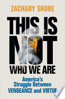 This is not who we are : America's struggle between vengeance and virtue /