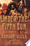 Under the fifth sun : a novel of Pancho Villa /
