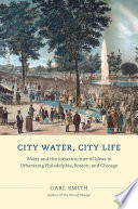 City Water, City Life : Water and the Infrastructure of Ideas in Urbanizing Philadelphia, Boston, and Chicago /