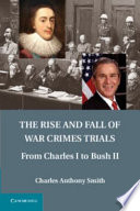 The rise and fall of war crimes trials : from Charles I to Bush II /