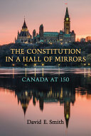 The Constitution in a hall of mirrors : Canada at 150 /