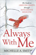 Always with Me : The Guide to Grieving Death Through Integrative Medicine /
