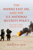 The Middle East, oil, and the U.S. national security policy : intractable conflicts, impossible solutions /