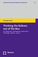 Thinking the Balkans out of the Box : EU Integration and Regional Cooperation -... Challenges, Models, Lessons /