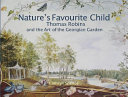 Nature's favourite child : Thomas Robins and the art of the Georgian garden /