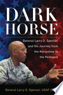 Dark horse : General Larry O. Spencer and his journey from the Horseshoe to the Pentagon /