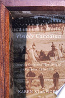 Visibly Canadian imaging collective identities in the Canadas, 1820-1910 /