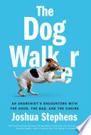The dog walker : an anarchist's encounters with the good, the bad, and the canine /