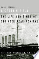A certain E.R.A. : the life and times of Engineer Rear-Admiral George Leslie Stephens, C.B., C.B.E., C.D.** Royal Canadian Navy 1889-1979 /