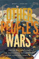 Other people's wars the US military and the challenge of learning from foreign conflicts /