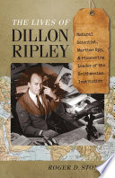 The lives of Dillon Ripley : natural scientist, wartime spy, and pioneering leader of the Smithsonian Institution /