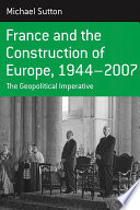 France and the construction of Europe, 1944-2007 : the geopolitical imperative /