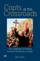 Copts at the crossroads : the challenges of building inclusive democracy in contemporary Egypt /