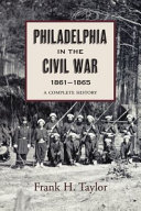 Philadelphia in the Civil War, 1861-1865 : a complete history illustrated with contemporary prints and photographs /