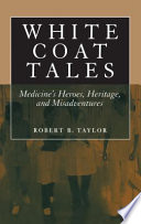 White coat tales medicine's heroes, heritage and misadventures /