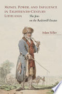 Money, power, and influence in eighteenth-century Lithuania : the Jews on the Radziwill estates /