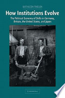 How institutions evolve : the political economy of skills in Germany, Britain, the United States, and Japan /