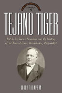 Tejano tiger : Jose�� de los Santos Benavides and the Texas-Mexico borderlands, 1823-1891 /