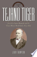 Tejano Tiger : José de los Santos Benavides and the Texas-Mexico borderlands, 1823-1891 /