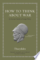How to think about war : an ancient guide to foreign policy : speeches from The history of the Peloponnesian War /