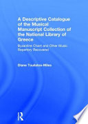 A descriptive catalogue of the musical manuscript collection of the National Library of Greece : Byzantine chant and other music repertory recovered /