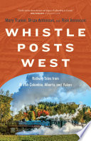 Whistle posts west railway tales from British Columbia, Alberta, and Yukon /