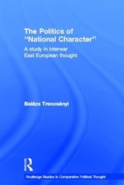 The politics of national character : a study in interwar East European thought /