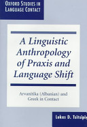A linguistic anthropology of praxis and language shift : Arvani��tika (Albanian) and Greek in contact /