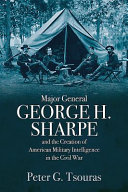 Major General George H. Sharpe and the creation of American military intelligence in the Civil War /