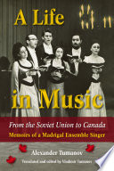 A life in music from the Soviet Union to Canada : memoirs of a Madrigal ensemble singer /