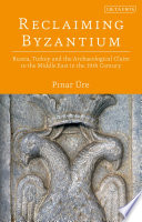 Reclaiming Byzantium : Russia, Turkey and the archaeological claim to the Middle East in the 19th century / PÄ±nar UÌˆre