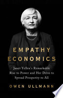 Empathy economics : Janet Yellen's remarkable rise to power and her drive to spread prosperity to all /