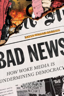 Bad news : how woke media is undermining democracy /