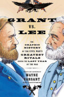 Grant vs. Lee : the graphic history of the Civil War's greatest rivals during the last year of the war /