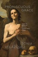 Promiscuous grace : imagining beauty and holiness with Saint Mary of Egypt /