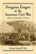 Hungarian émigrés in the American Civil War : a history and biographical dictionary /